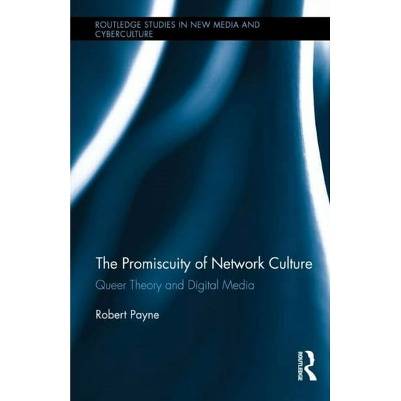 Routledge Studies in New Media and Cyber The Promiscuity of Network Culture: Queer Theory and Digital Media, (Hardcover)