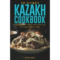 The Ultimate Kazakh Cookbook: 111 Dishes From Kazakhstan To Cook Right Now (Paperback) by Slavka Bodic