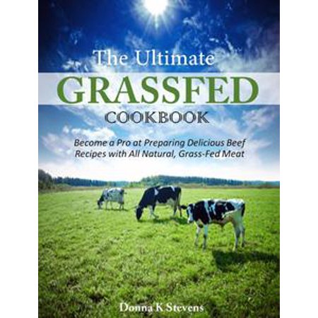 Grass Fed Gourmet Cookbook - The Ultimate Grassfed Cookbook Become a Pro at Preparing Delicious Beef Recipes with All Natural, Grass-Fed Meat - eBook