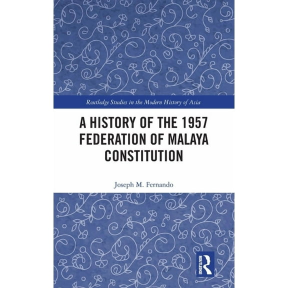Routledge Studies in the Modern History A History of the 1957 Federation of Malaya Constitution, (Hardcover)