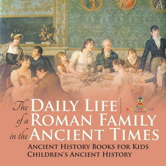 The Daily Life of a Roman Family in the Ancient Times - Ancient History Books for Kids Children's Ancient History, (Paperback)