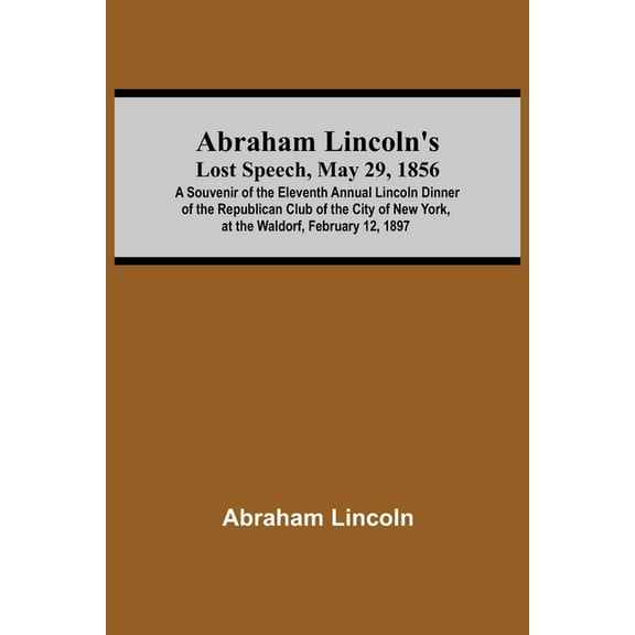 Abraham Lincoln'S Lost Speech, May 29, 1856; A Souvenir Of The Eleventh Annual Lincoln Dinner Of The Republican Club Of , (Paperback)