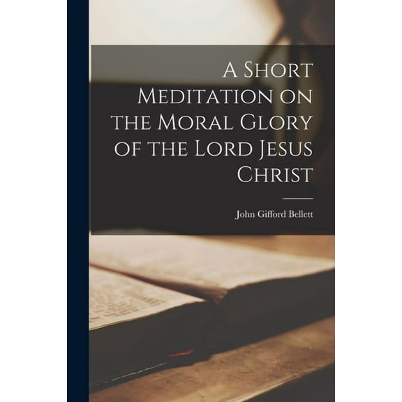 A Short Meditation on the Moral Glory of the Lord Jesus Christ (Paperback)