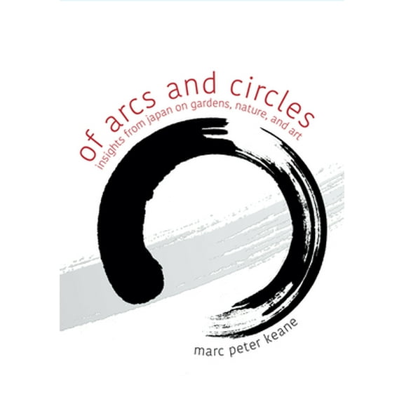 Of Arcs and Circles: Insights from Japan on Gardens, Nature, and Art (Paperback)