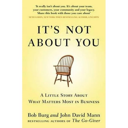 It's Not about You : A Little Story about What Matters Most in Business. Bob Burg and John David