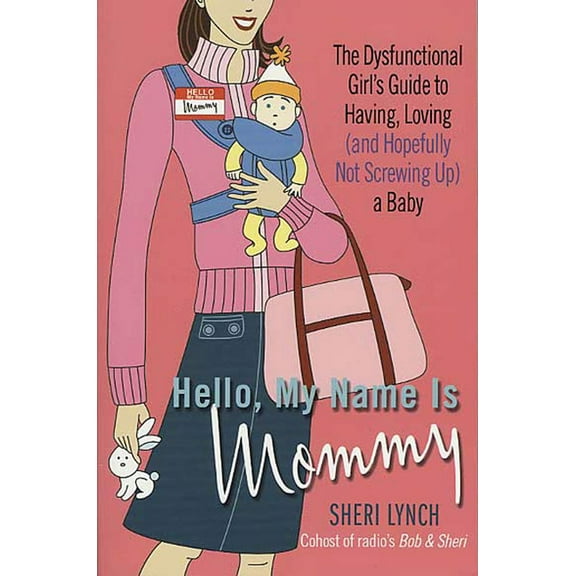 Hello, My Name Is Mommy: The Dysfunctional Girl's Guide to Having, Loving (and Hopefully Not Screwing Up) a Baby, (Paperback)