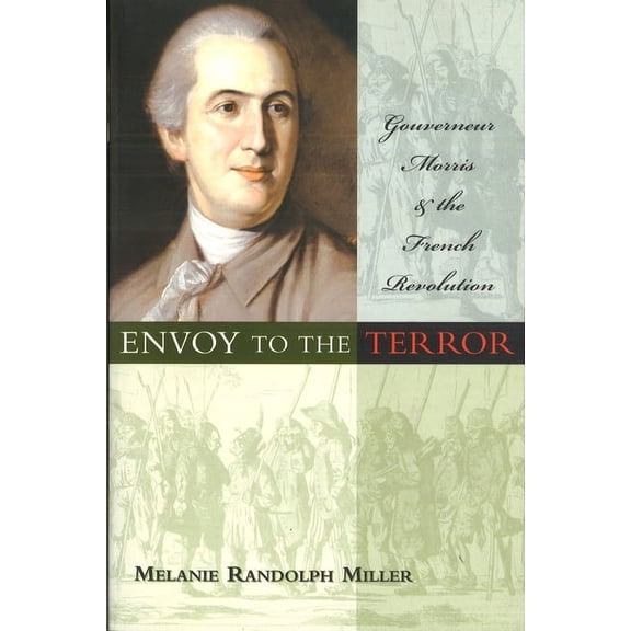 Envoy to the Terror: Gouverneur Morris and the French Revolution, (Paperback)
