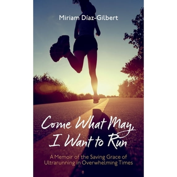 Pre-Owned Come What May, I Want to Run: A Memoir of the Saving Grace of Ultrarunning in Overwhelming Times (Paperback) by Miriam Díaz-Gilbert
