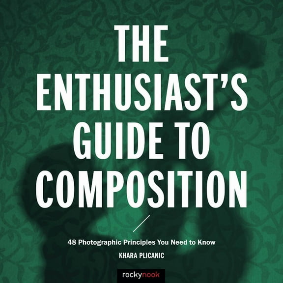 Enthusiast's Guide The Enthusiast's Guide to Composition: 48 Photographic Principles You Need to Know, (Paperback)