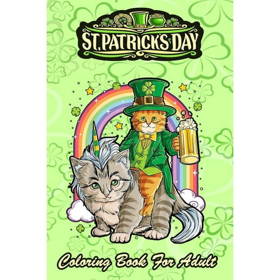 St Patricks Day Coloring Book For Adult: Cat Unicorn Leprechaun An Adult Coloring Books St Patrick for Kids, Adults with Beautiful Irish Shamrock, Leprechaun and Other Saint Patrick's Day Stuff - St P