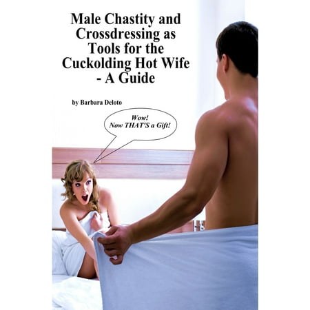 Male Chastity and Crossdressing as Tools for the Cuckolding Hot Wife: A Guide -
