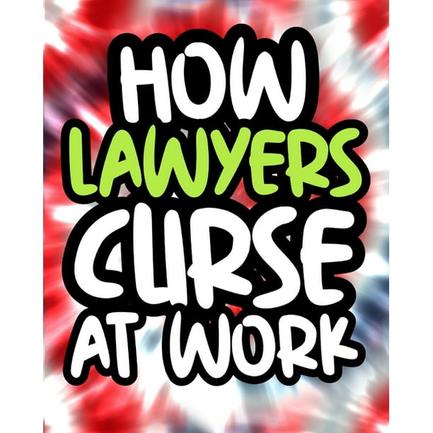 Download How Lawyers Curse At Work Lawyer Swearing Coloring Book For Adults Funny Lawyer Gift For Men And Women Paperback Walmart Com Walmart Com
