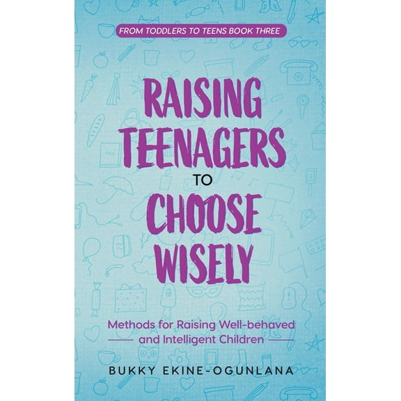 The Parenting Book Series for Today&apos Raising Teenagers to Choose Wisely: Methods for Raising Well-behaved and Intelligent Children, Book 5, (Hardcover)