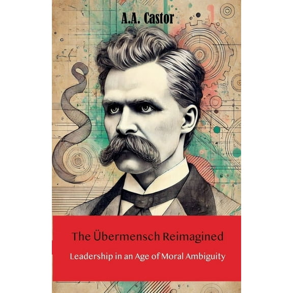 The Ãbermensch Reimagined: Leadership in an Age of Moral Ambiguity, (Paperback)