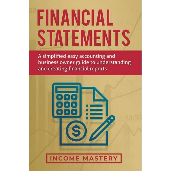 Financial Statements: A Simplified Easy Accounting and Business Owner Guide to Understanding and Creating Financial Reports, (Hardcover)