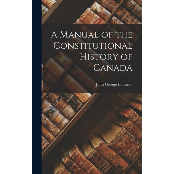 A Manual of the Constitutional History of Canada (Hardcover)
