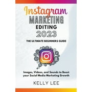 Kelly Lee: Instagram Marketing Editing 2023 the Ultimate Beginners Guide Images, Videos, and Sounds to Boost your Social Media Marketing Growth (Paperback)
