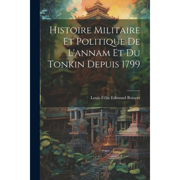 Histoire Militaire Et Politique De L'annam Et Du Tonkin Depuis 1799 (Paperback)