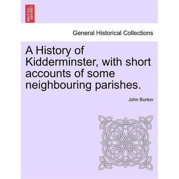 A History of Kidderminster, with Short Accounts of Some Neighbouring Parishes. (Paperback)