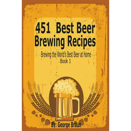 451 Best Beer Brewing Recipes : Brewing the World's Best Beer at Home Book (Best Food Magazines In The World)
