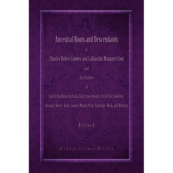 Pre-Owned Ancestral Roots and Descendants of Charles Robert Looney and LaVanchie Margaret Cool and the Families of Ackley, Bradford, Burbank, Cool, Crow, Dwight, Fitch, Flint, Goodwin, Granger, Hoar, Kuhl, Loon