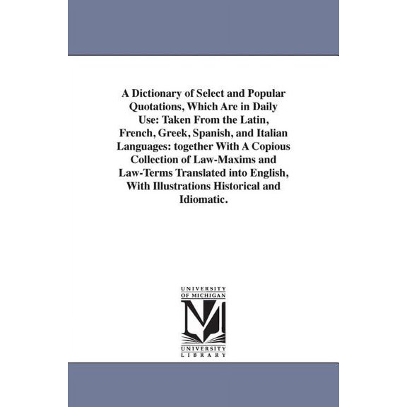 A Dictionary of Select and Popular Quotations, Which Are in Daily Use: Taken From the Latin, French, Greek, Spanish, and, (Paperback)