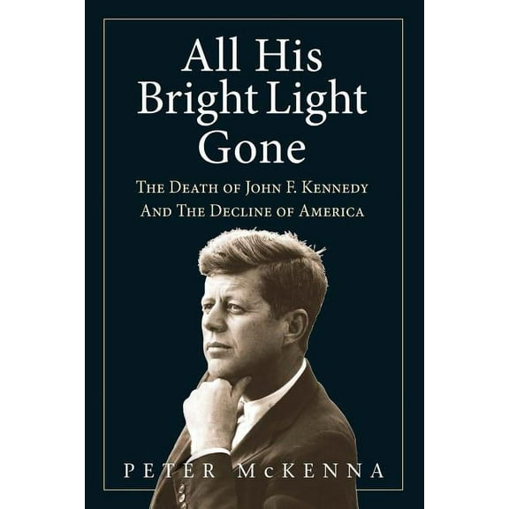 All His Bright Light Gone: The Death of John F. Kennedy and the Decline of America, (Paperback)