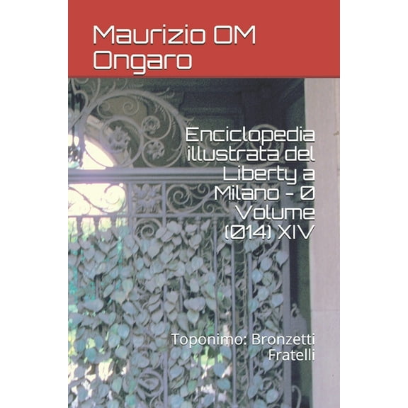 Liberty: Enciclopedia illustrata del Liberty a Milano - 0 Volume (014) XIV : Toponimo: Bronzetti Fratelli (Series #27) (Paperback)