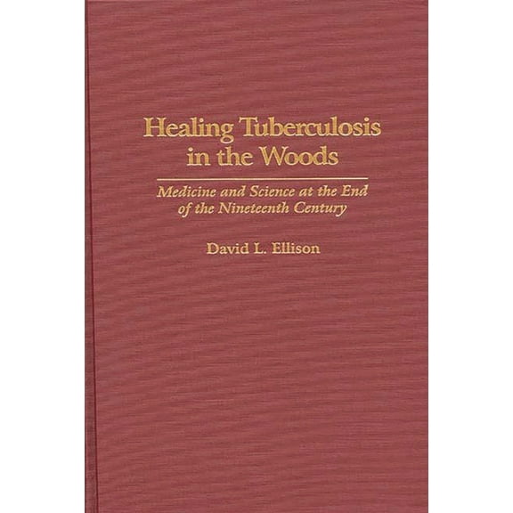 Contributions in Medical Studies Healing Tuberculosis in the Woods: Medicine and Science at the End of the Nineteenth Century, Book 0041, (Hardcover)