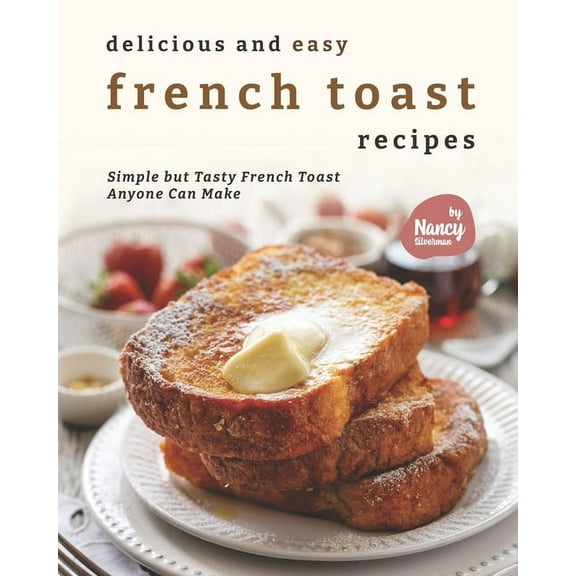 Delicious and Easy French Toast Recipes: Simple But Tasty French Toast Anyone Can Make (Paperback)