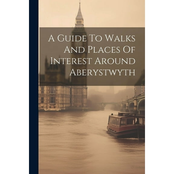 A Guide To Walks And Places Of Interest Around Aberystwyth (Paperback)