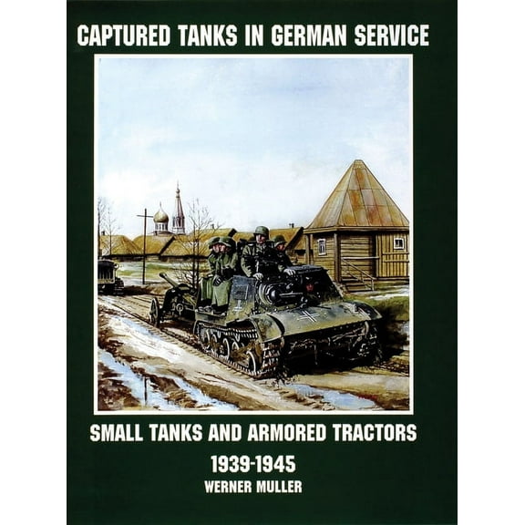 Schiffer Military History Captured Tanks in German Service: Small Tanks and Armored Tractors 1939-45, (Paperback)