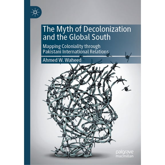 The Myth of Decolonization and the Global South: Mapping Coloniality Through Pakistani International Relations, (Hardcover)