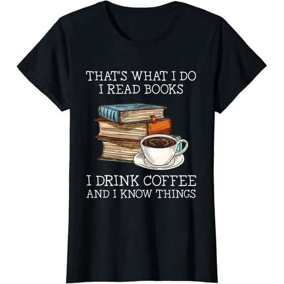 That's What I Do I Read Books I Drink Coffee I Know Things T-Shirt