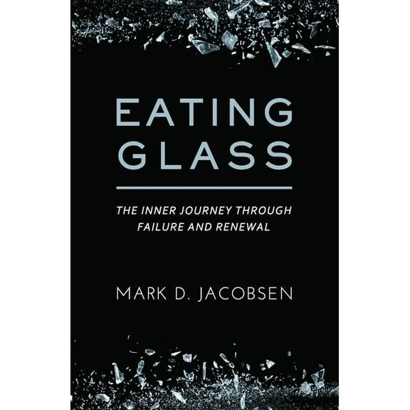 Eating Glass: The Inner Journey Through Failure and Renewal, (Paperback)