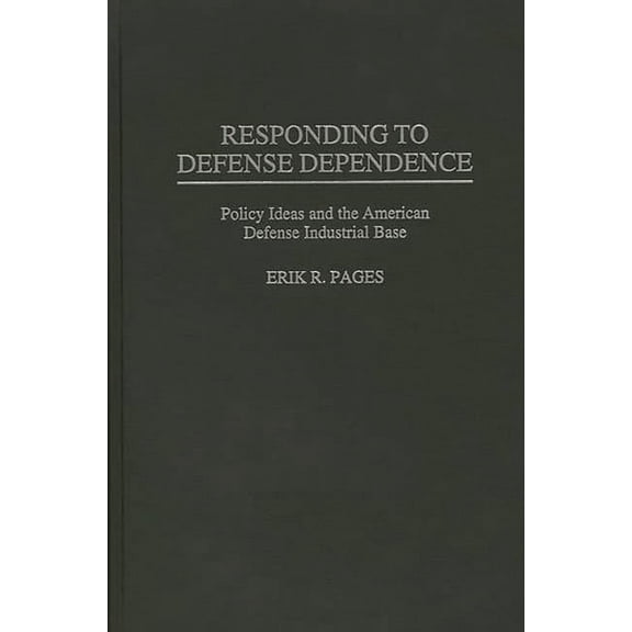 Responding to Defense Dependence: Policy Ideas and the American Defense Industrial Base, (Hardcover)