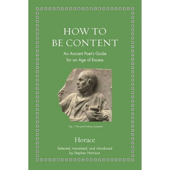 Ancient Wisdom for Modern Readers How to Be Content: An Ancient Poet's Guide for an Age of Excess, (Hardcover)