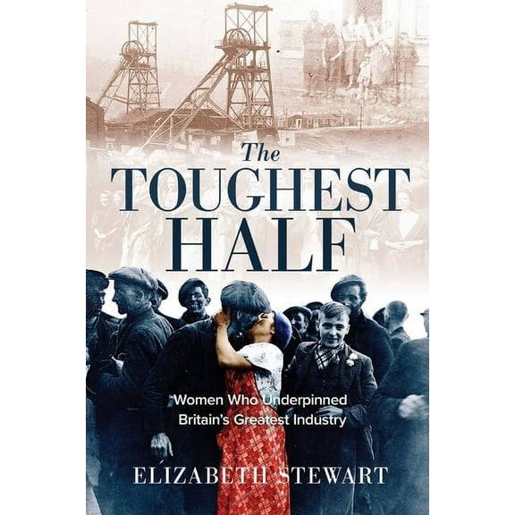 The Toughest Half: Women Who Underpinned Britain's Greatest Industry, (Paperback)