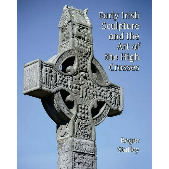 Early Irish Sculpture and the Art of the High Crosses (Hardcover)