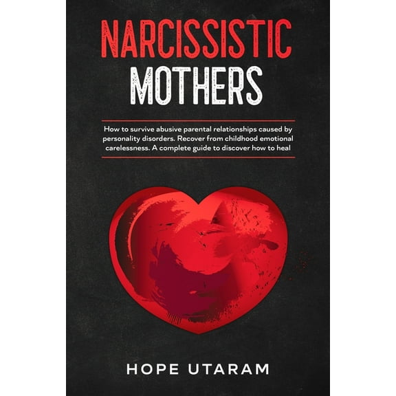Narcissistic Mothers: How to Survive Abusive Parental Relationships Caused by Personality Disorders. Recover from Childh, (Paperback)