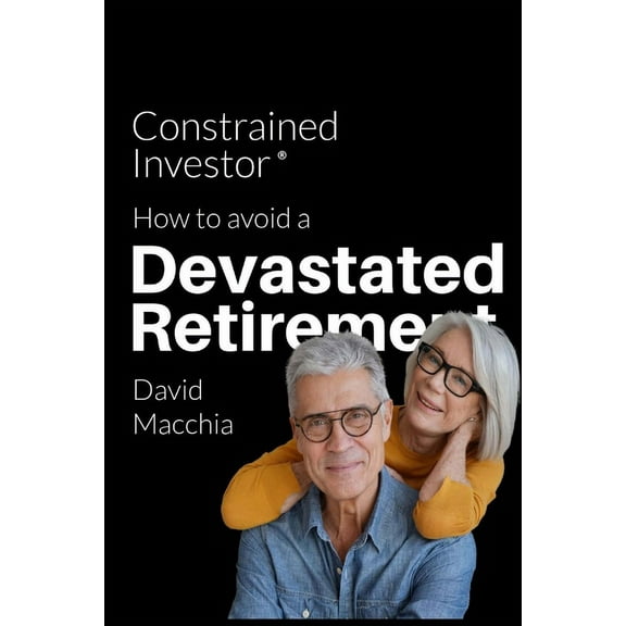 Constrained Investor: How to Avoid a Devastated Retirement, (Paperback)