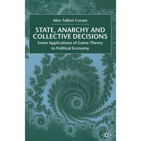 State, Anarchy, Collective Decisions: Some Applications of Game Theory to Political Economy, (Paperback)