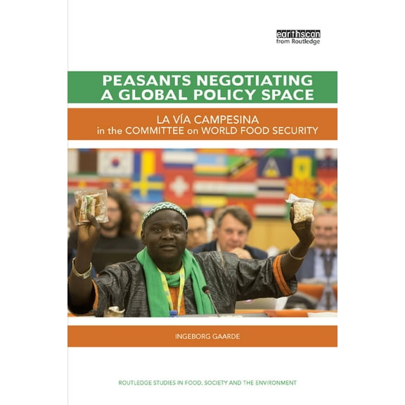 Routledge Studies in Food, Society and t Peasants Negotiating a Global Policy Space: La VÃ­a Campesina in the Committee on World Food Security, (Paperback)