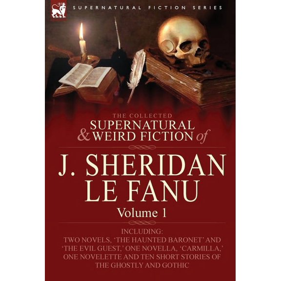 The Collected Supernatural and Weird Fiction of J. Sheridan Le Fanu: Volume 1-Including Two Novels, 'The Haunted Baronet, (Hardcover)