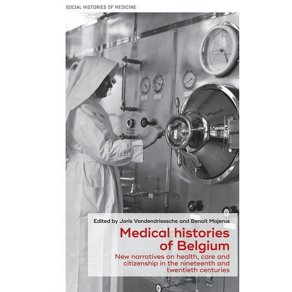 Social Histories of Medicine Medical Histories of Belgium: New Narratives on Health, Care and Citizenship in the Nineteenth and Twentieth Centuries, Book 41, (Hardcover)