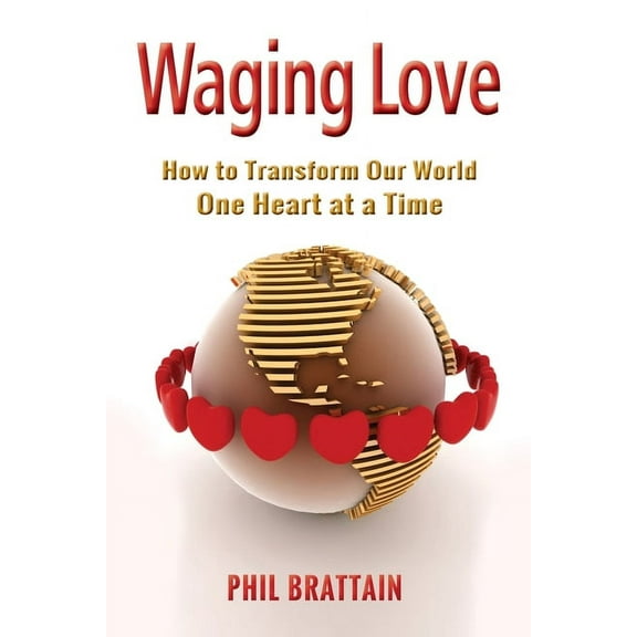 Waging Love: How to Transform Our World One Heart at a Time, (Paperback)