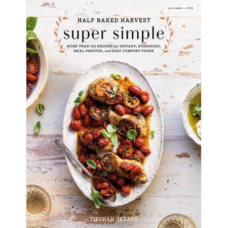 Tieghan Gerard: Half Baked Harvest Super Simple: More Than 125 Recipes for Instant, Overnight, Meal-Prepped, and Easy Comfort Foods: a Cookbook (Hardcover)