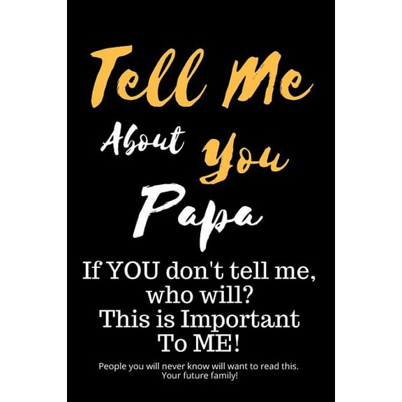 Tell Me about You Papa: If You Don't Tell Me, Who Will? This Is Important to Me! People You Will Never Know Will Want to, (Paperback)