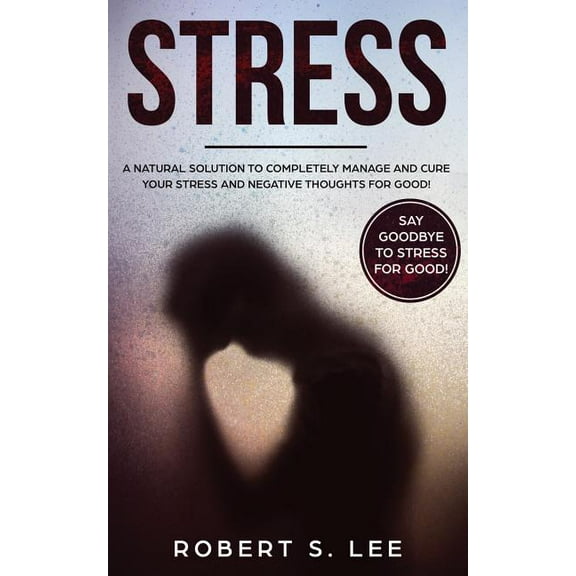 Stress: A Natural Solution to Completely Manage and Cure your Stress and Negative Thoughts for Good!, (Paperback)