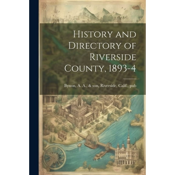 History and Directory of Riverside County, 1893-4 (Paperback)